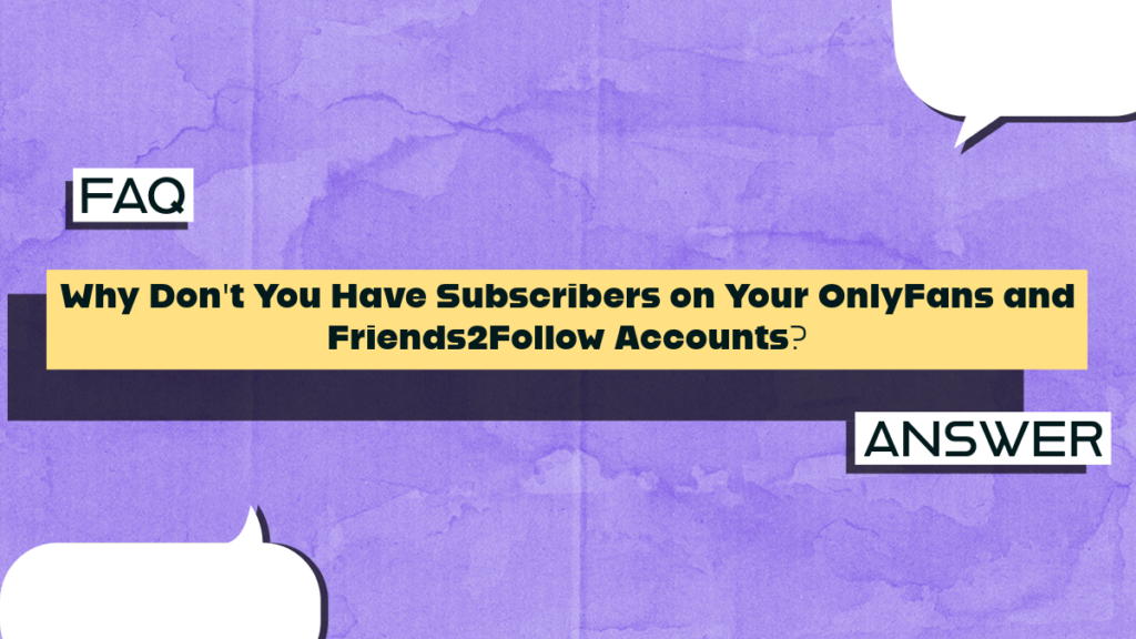 Why Don’t You Have Subscribers on Your OnlyFans and Friends2Follow Accounts?